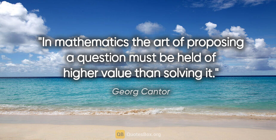 Georg Cantor quote: "In mathematics the art of proposing a question must be held of..."