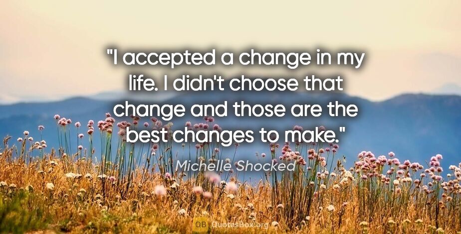 Michelle Shocked quote: "I accepted a change in my life. I didn't choose that change..."