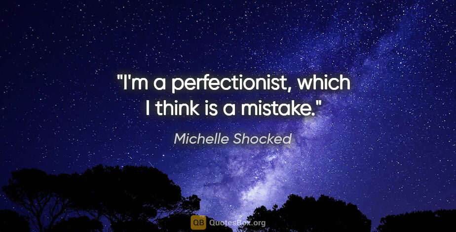 Michelle Shocked quote: "I'm a perfectionist, which I think is a mistake."