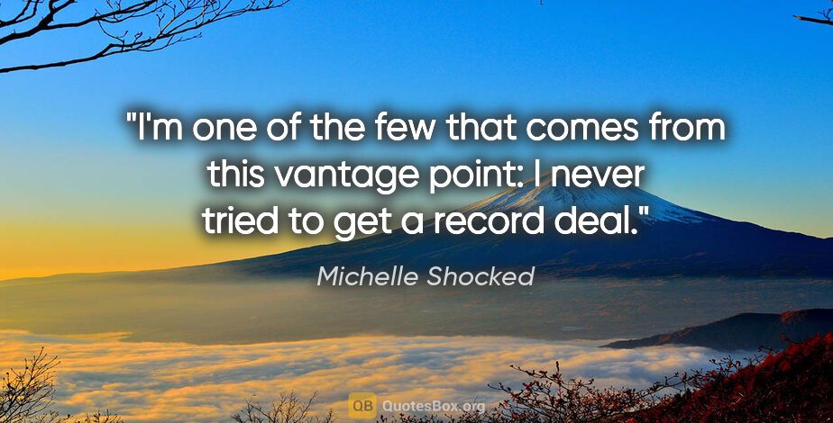 Michelle Shocked quote: "I'm one of the few that comes from this vantage point: I never..."