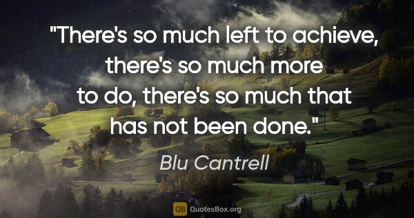 Blu Cantrell quote: "There's so much left to achieve, there's so much more to do,..."