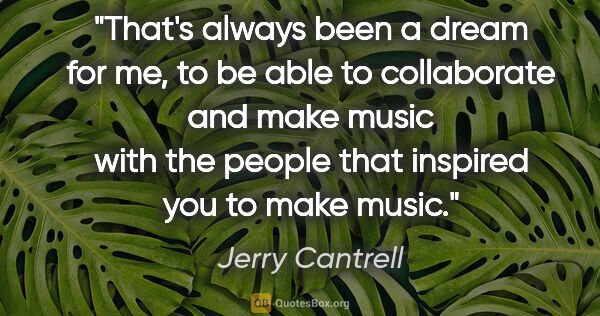 Jerry Cantrell quote: "That's always been a dream for me, to be able to collaborate..."