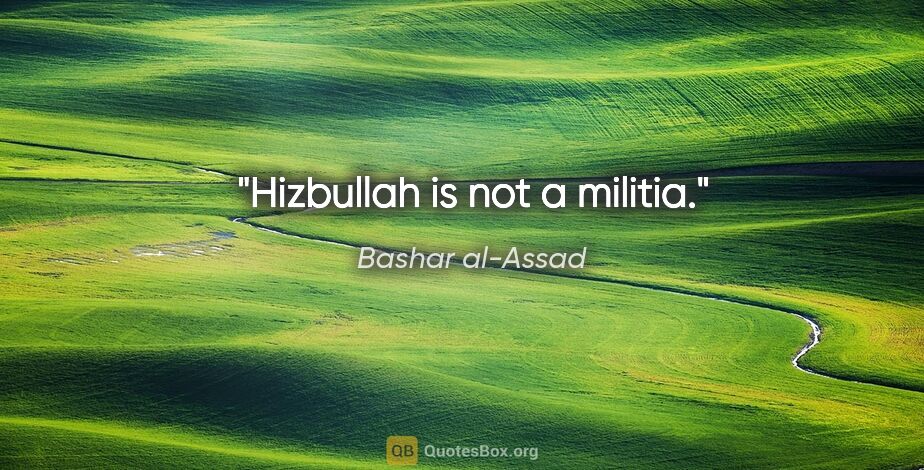 Bashar al-Assad quote: "Hizbullah is not a militia."