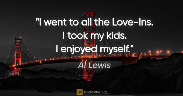 Al Lewis quote: "I went to all the Love-Ins. I took my kids. I enjoyed myself."