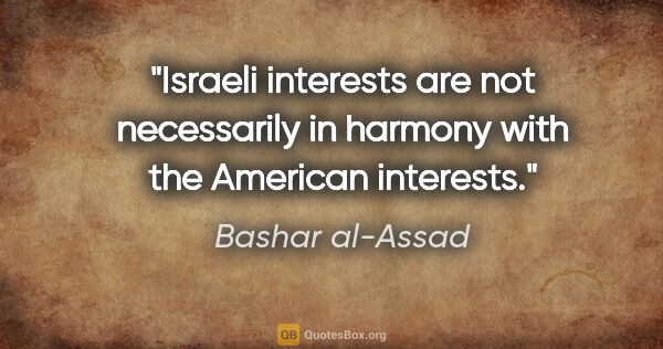 Bashar al-Assad quote: "Israeli interests are not necessarily in harmony with the..."