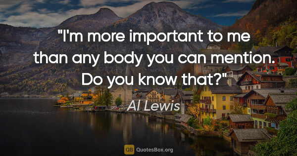 Al Lewis quote: "I'm more important to me than any body you can mention. Do you..."