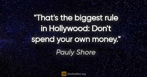 Pauly Shore quote: "That's the biggest rule in Hollywood: Don't spend your own money."