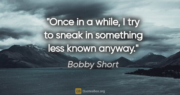 Bobby Short quote: "Once in a while, I try to sneak in something less known anyway."