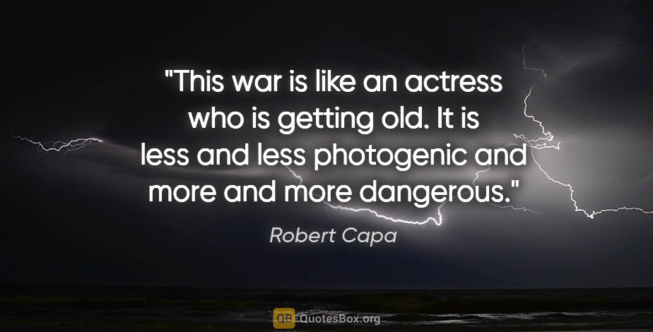 Robert Capa quote: "This war is like an actress who is getting old. It is less and..."