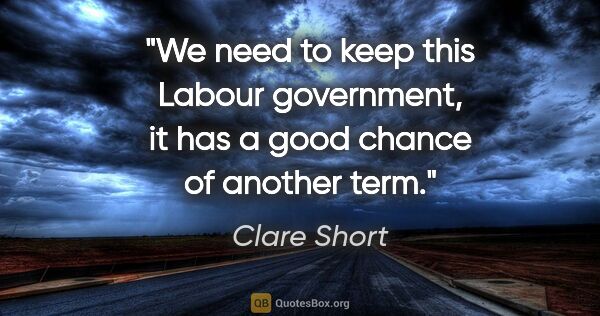 Clare Short quote: "We need to keep this Labour government, it has a good chance..."