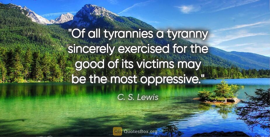 C. S. Lewis quote: "Of all tyrannies a tyranny sincerely exercised for the good of..."