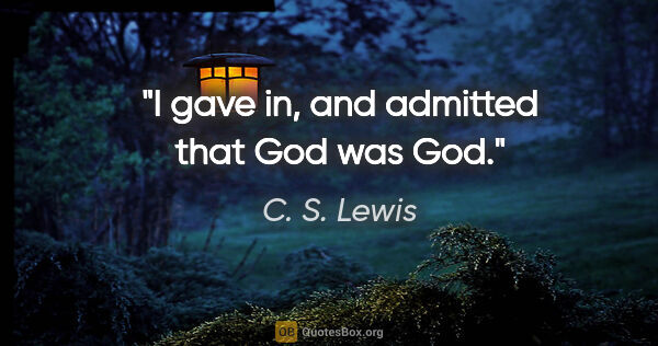 C. S. Lewis quote: "I gave in, and admitted that God was God."