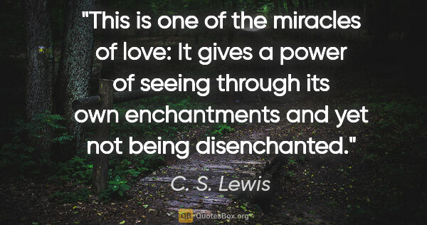 C. S. Lewis quote: "This is one of the miracles of love: It gives a power of..."