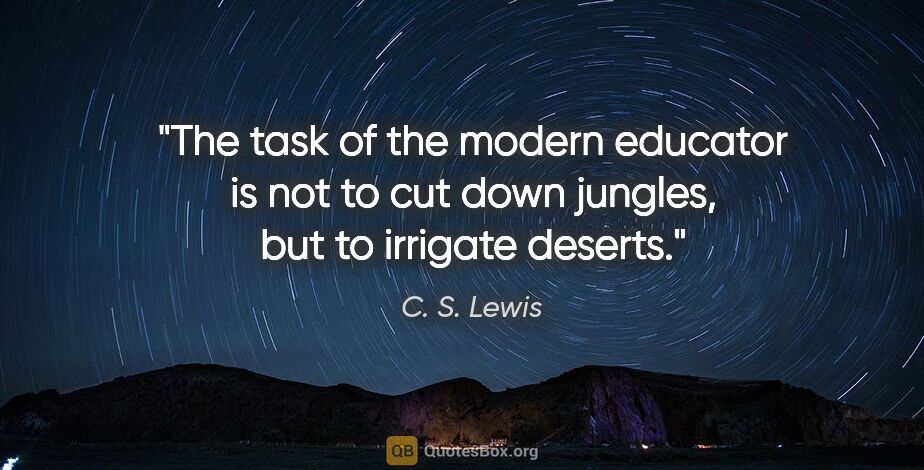C. S. Lewis quote: "The task of the modern educator is not to cut down jungles,..."