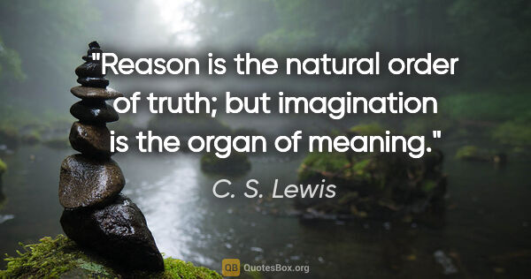 C. S. Lewis quote: "Reason is the natural order of truth; but imagination is the..."