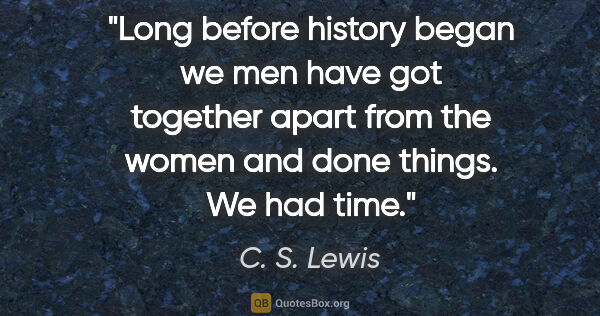 C. S. Lewis quote: "Long before history began we men have got together apart from..."