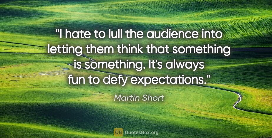 Martin Short quote: "I hate to lull the audience into letting them think that..."