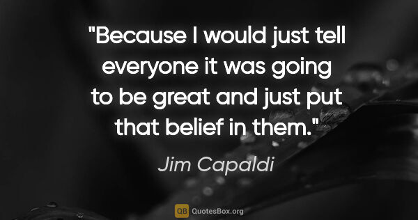 Jim Capaldi quote: "Because I would just tell everyone it was going to be great..."