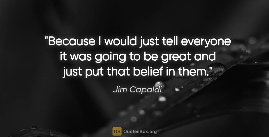 Jim Capaldi quote: "Because I would just tell everyone it was going to be great..."