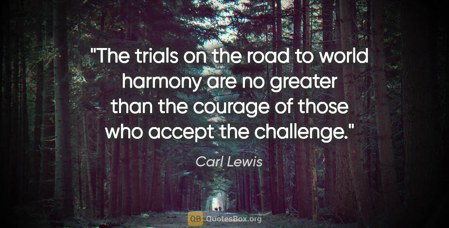 Carl Lewis quote: "The trials on the road to world harmony are no greater than..."
