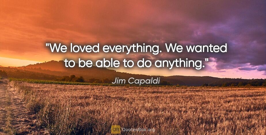 Jim Capaldi quote: "We loved everything. We wanted to be able to do anything."
