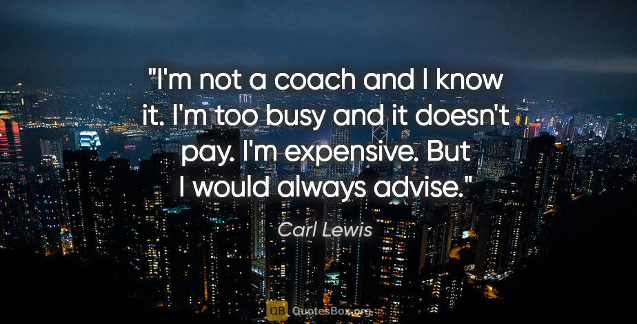 Carl Lewis quote: "I'm not a coach and I know it. I'm too busy and it doesn't..."