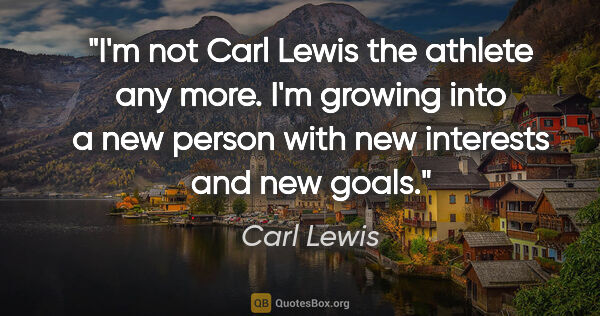 Carl Lewis quote: "I'm not Carl Lewis the athlete any more. I'm growing into a..."