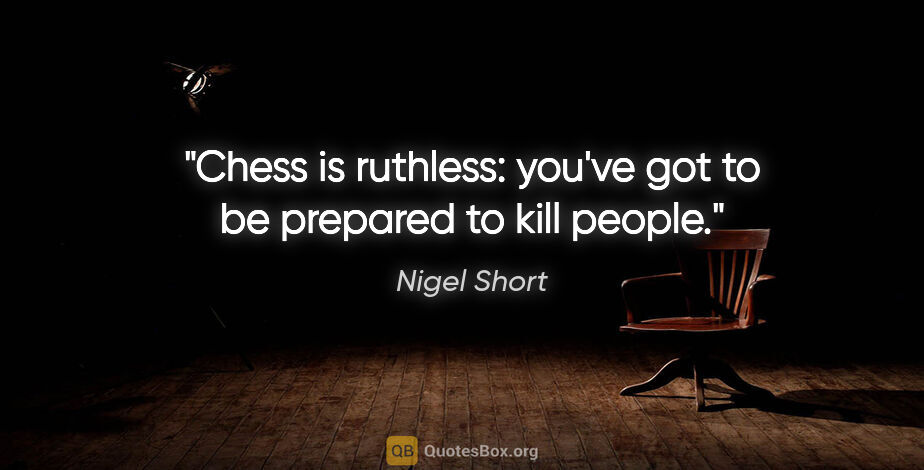 Nigel Short quote: "Chess is ruthless: you've got to be prepared to kill people."