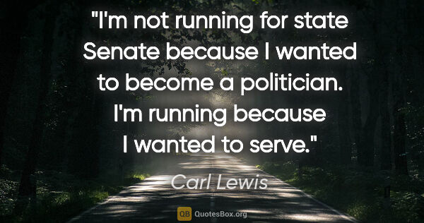 Carl Lewis quote: "I'm not running for state Senate because I wanted to become a..."