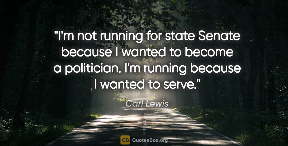 Carl Lewis quote: "I'm not running for state Senate because I wanted to become a..."