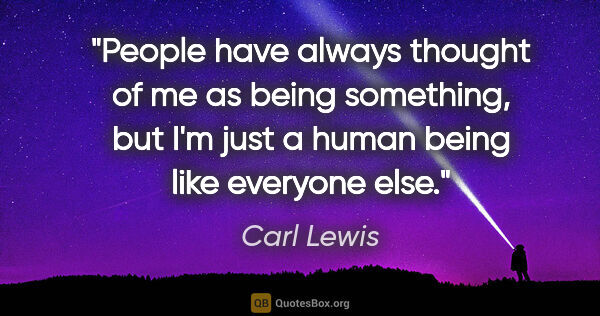 Carl Lewis quote: "People have always thought of me as being something, but I'm..."