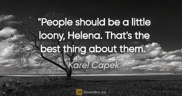 Karel Capek quote: "People should be a little loony, Helena. That's the best thing..."