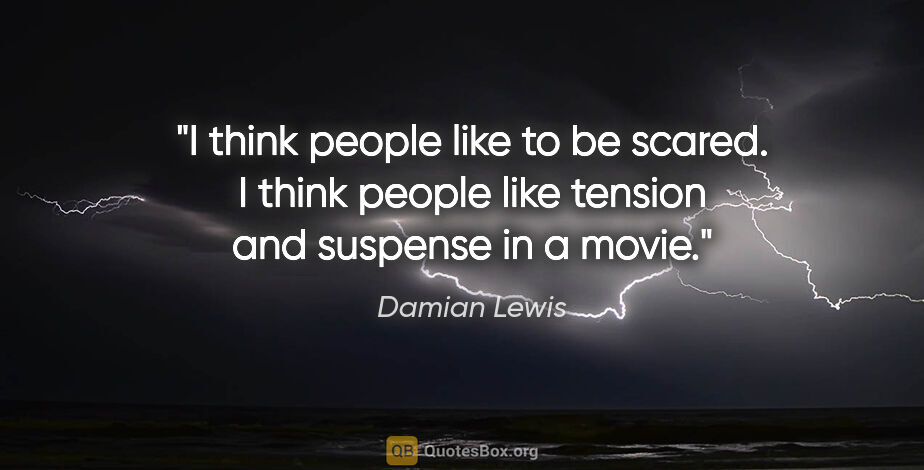 Damian Lewis quote: "I think people like to be scared. I think people like tension..."