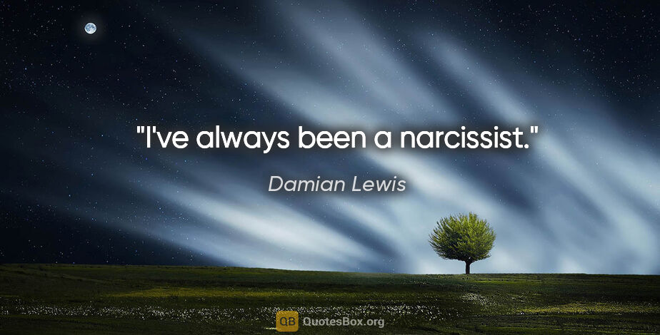 Damian Lewis quote: "I've always been a narcissist."