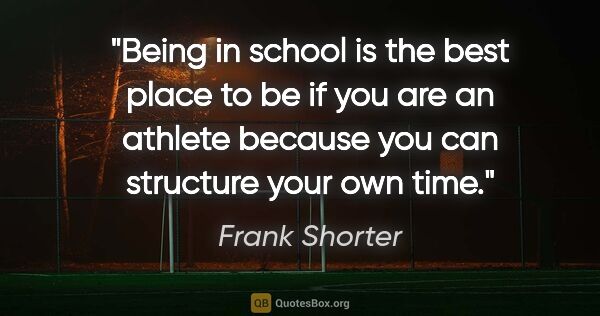 Frank Shorter quote: "Being in school is the best place to be if you are an athlete..."