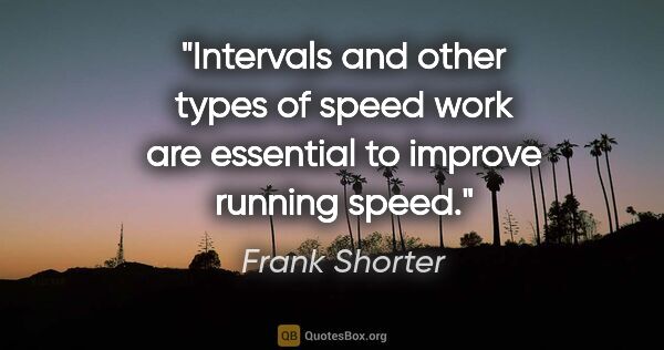 Frank Shorter quote: "Intervals and other types of speed work are essential to..."