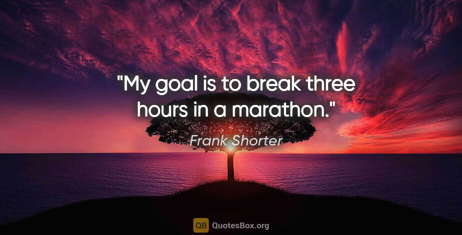 Frank Shorter quote: "My goal is to break three hours in a marathon."