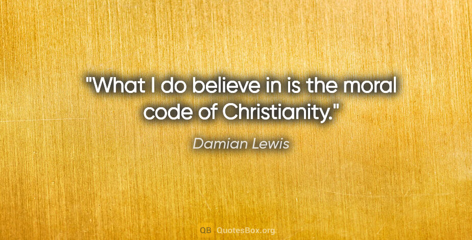 Damian Lewis quote: "What I do believe in is the moral code of Christianity."