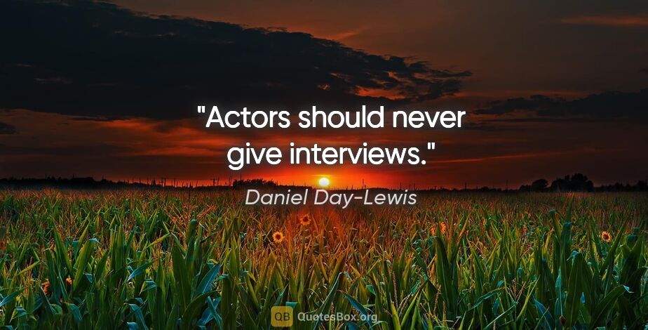 Daniel Day-Lewis quote: "Actors should never give interviews."