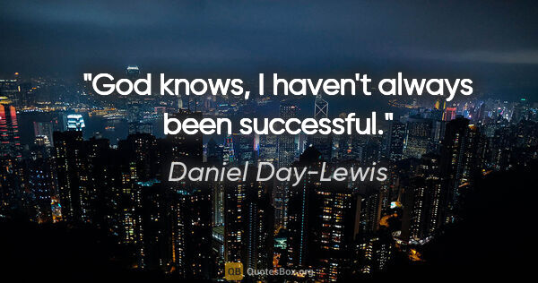 Daniel Day-Lewis quote: "God knows, I haven't always been successful."