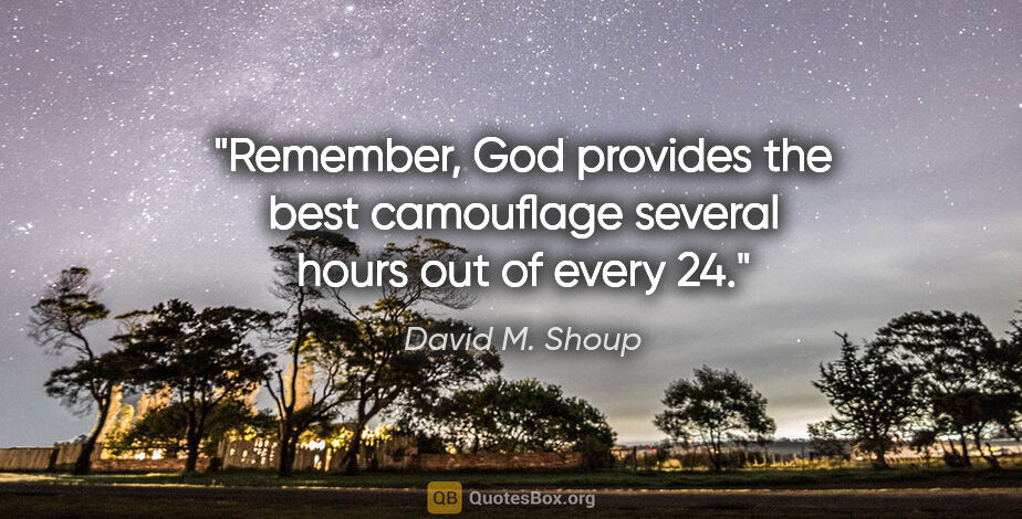 David M. Shoup quote: "Remember, God provides the best camouflage several hours out..."