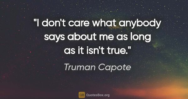 Truman Capote quote: "I don't care what anybody says about me as long as it isn't true."