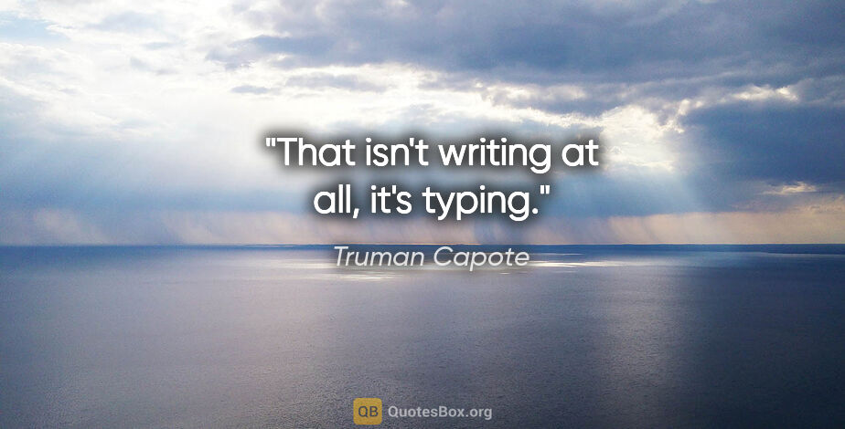 Truman Capote quote: "That isn't writing at all, it's typing."