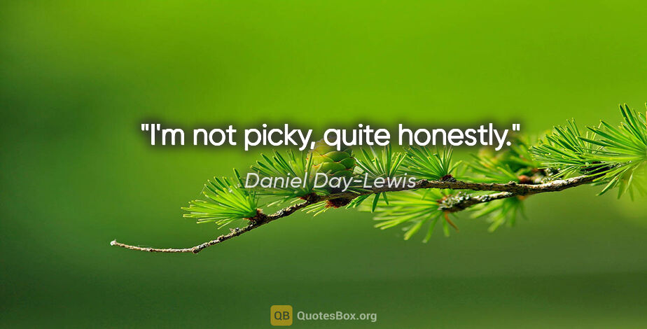 Daniel Day-Lewis quote: "I'm not picky, quite honestly."
