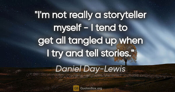 Daniel Day-Lewis quote: "I'm not really a storyteller myself - I tend to get all..."