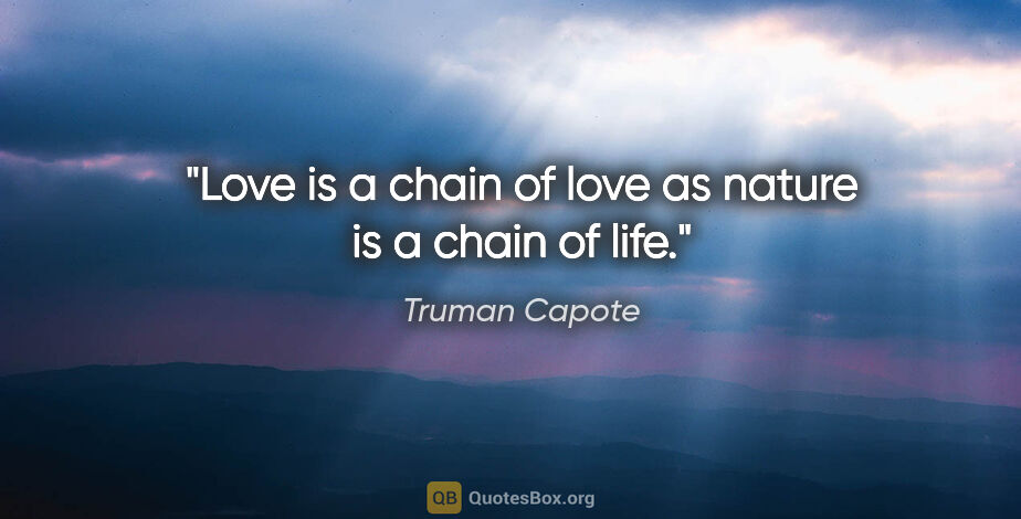 Truman Capote quote: "Love is a chain of love as nature is a chain of life."