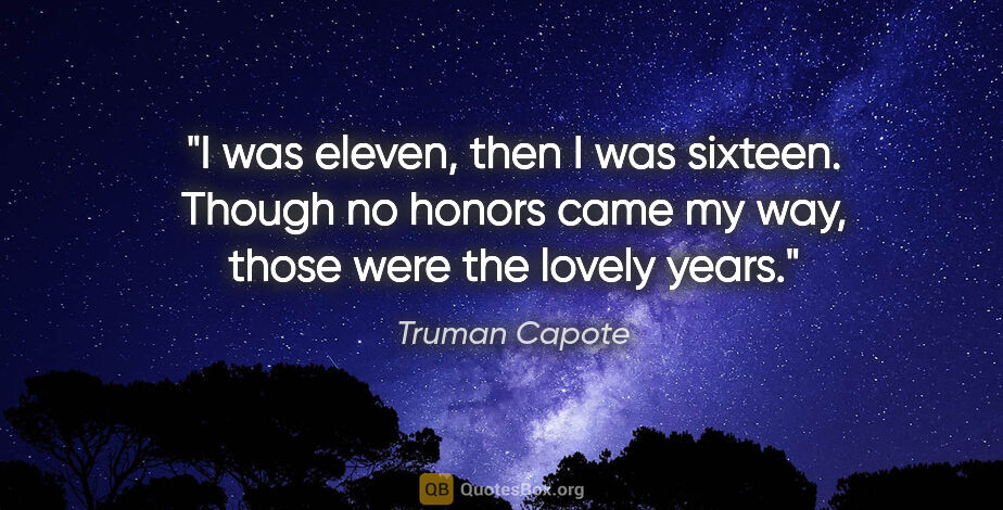 Truman Capote quote: "I was eleven, then I was sixteen. Though no honors came my..."