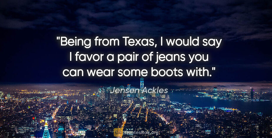 Jensen Ackles quote: "Being from Texas, I would say I favor a pair of jeans you can..."