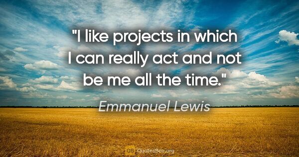 Emmanuel Lewis quote: "I like projects in which I can really act and not be me all..."