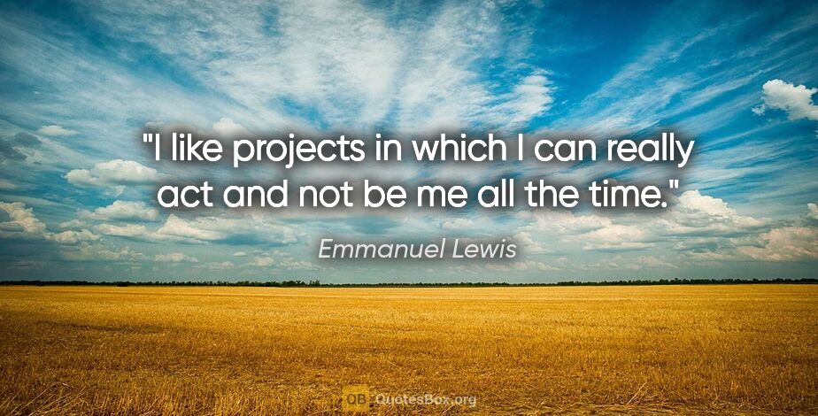 Emmanuel Lewis quote: "I like projects in which I can really act and not be me all..."
